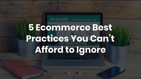 5 Ecommerce Best Practices You Can’t Afford to Ignore