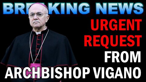 BREAKING NEWS: An URGENT REQUEST from Archbishop Carlo Maria Vigano!