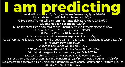 I am predicting: Harris crash 1/7; dirty bomb NYC 2/3; Trump death 5/9; Israel bomb Iran 2/26