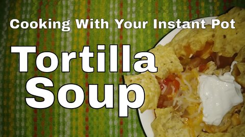 Tortilla Soup | Cooking With Your Instant Pot | Small Family Adventures