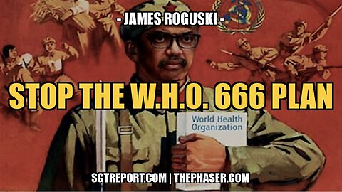 STOP THE W.H.O. 666 GLOBAL AGENDA!! -- James Roguski