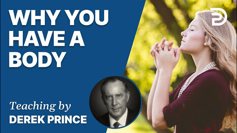 Who Am I? - Part 3 - Why You Have A Body - Derek Prince