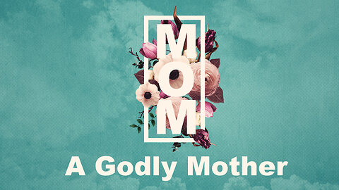 "A Godly Mother" - Mother's Day Worship Service - May 14, 2023