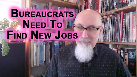 If You’re a Bureaucrat Working for the Government, You Need To Find a New Job