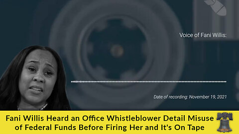 Fani Willis Heard a Whistleblower Detail Misuse of Federal Funds Before Firing Her and It's On Tape