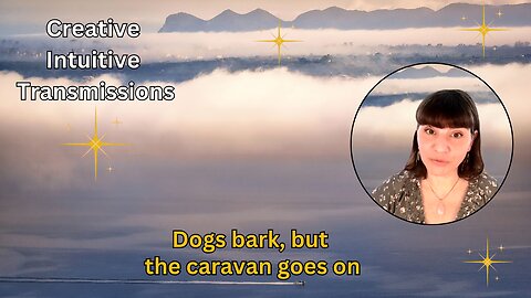 The dogs bark, but the caravan goes on - Creative Intuitive Transmission #5 | High vibration art