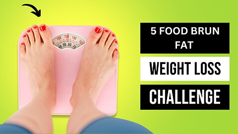 5 FOOD BRUN FAT | WEIGHT LOSS CHALLENG