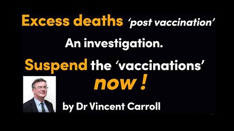 Excess Deaths Post 'Vaccination'. An Investigation. Suspend the 'Vaccinations' Now! by Dr Vincent Carroll