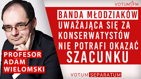 PROF. ADAM WIELOMSKI: BANDA MŁODZIAKÓW UWAŻAJĄCA SIĘ ZA KONSERWATYSTÓW NIE POTRAFI OKAZAĆ SZACUNKU