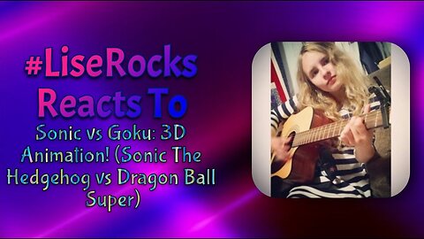 #LiseRocksReacts - Sonic vs Goku: 3D Animation! (Sonic The Hedgehog vs Dragon Ball Super)