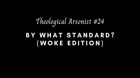 Theological Arsonist #24 / By What Standard? (Woke Edition)