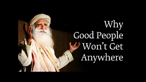 Why Good People Won’t Get Anywhere | Sadhguru