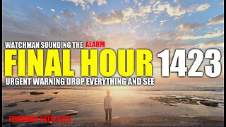 FINAL HOUR 1423 - URGENT WARNING DROP EVERYTHING AND SEE - WATCHMAN SOUNDING THE ALARM