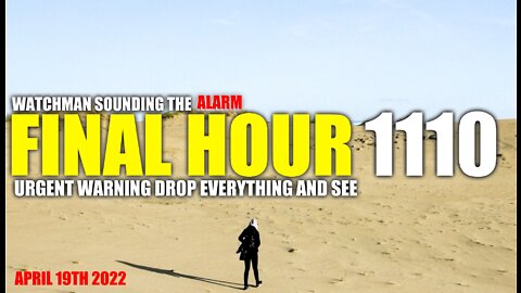 FINAL HOUR 1110 - URGENT WARNING DROP EVERYTHING AND SEE - WATCHMAN SOUNDING THE ALARM