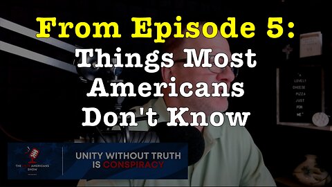 "Things Most Americans Don't Know" (from Ep. 5 of the "Unite Americans Show")