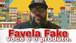 Favela Fake : você é o produto.