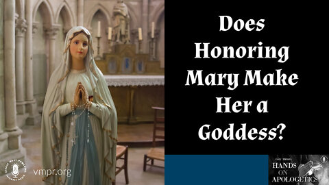 08 Sep 22, Hands on Apologetics: Does Honoring Mary Make Her a Goddess?