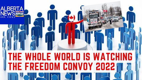 The Whole World Is Watching The Freedom Convoy 2022: Alberta News & Views