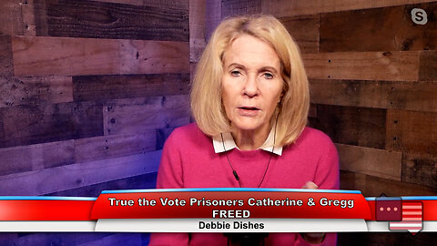 True the Vote Prisoners Catherine & Gregg FREED | Debbie Dishes 11.07.22