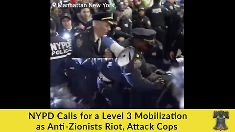 NYPD Calls for a Level 3 Mobilization as Anti-Zionists Riot, Attack Cops