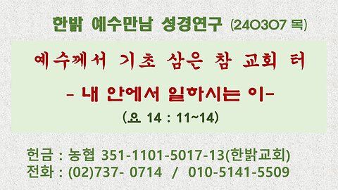 예수께서 기초 삼은 참 교회 터- 내 안에서 일하시는 이(요14:11~14) 240307(목) [예수만남 성경연구] 한밝모바일교회 김시환 목사