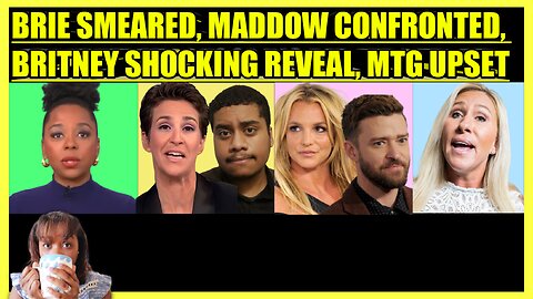 BRIAHNA JOY GRAY SMEARED, RACHEL MADDOW CONFRONTED, BRITNEY SPEARS TELLS ALL, MARJORIE GREENE UPSET