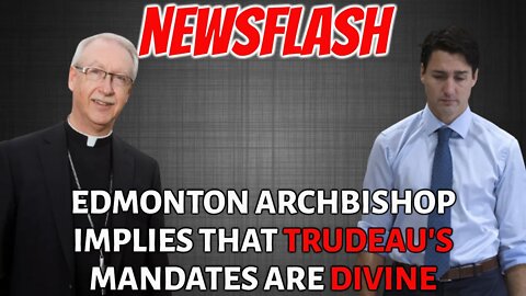 NEWSFLASH: Edmonton Archbishop Implies that Justin Trudeau's Mandates are Divine Directives!