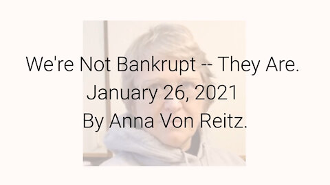 We're Not Bankrupt -- They Are January 26, 2021 By Anna Von Reitz