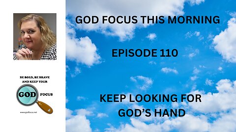 GOD FOCUS THIS MORNING -- EPISODE 110 LOOKING FOR GOD'S HAND