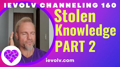 Stolen Knowledge PART 2 (iEvolv Channeling 160)