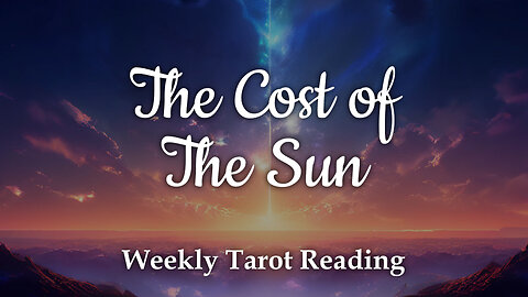 The Cost of The Sun - Weekly Tarot Reading