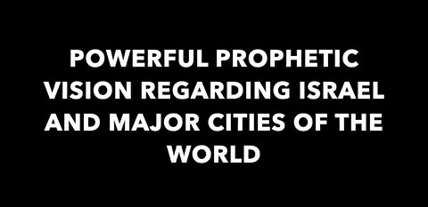 May 14, 2021: Powerful Prophetic Vision Regarding Israel And Major Cities Of The World