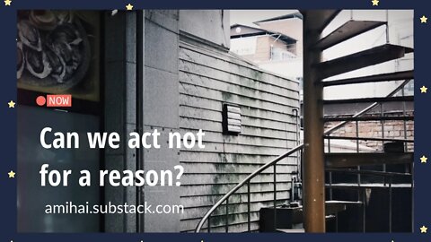 Can we act not for a reason? | amihai.substack.com | Art of Now