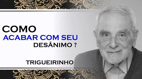 PORQUE VOCÊ ANDA TÃO DESANIMADO, TRIGUEIRINHO