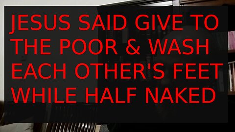 Jesus Said to Give to the Poor & Wash Each Other's Feet Half Naked