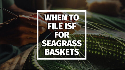 ** Mastering ISF: Essential Tips for Importing Seagrass Baskets **