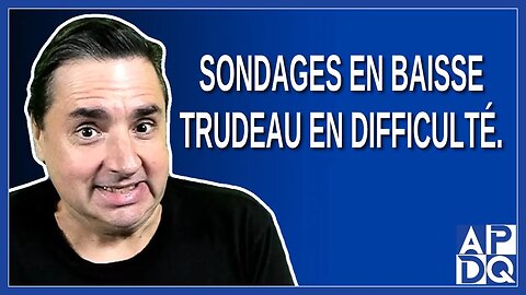 Sondages en baisse : Trudeau en difficulté.