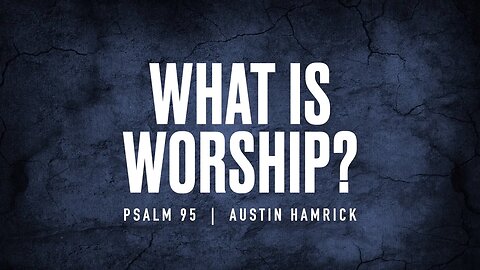 What is Worship? | Psalm 95 | Austin Hamrick