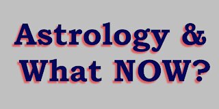 Astrology & What Now?