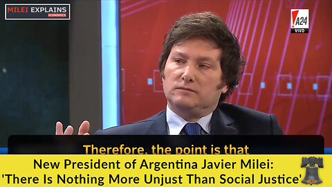 New President of Argentina Javier Milei: 'There Is Nothing More Unjust Than Social Justice'