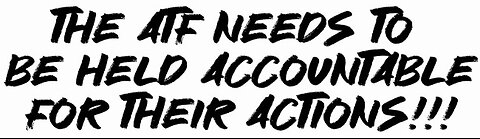 The ATF needs to be held accountable for their actions!!!