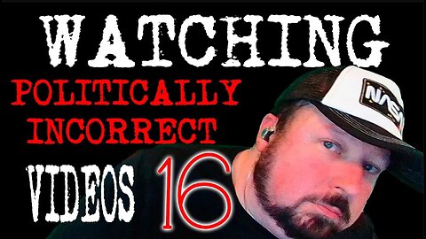 Watching Politically Incorrect Videos part 16