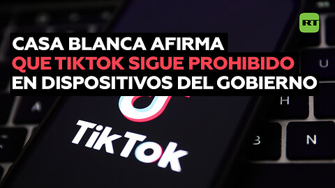 La Casa Blanca afirma que TikTok sigue "prohibido en dispositivos del Gobierno de EE.UU."