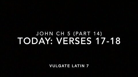 John Ch 5 Pt 14 Verses 17–18 (Vulgate 7)