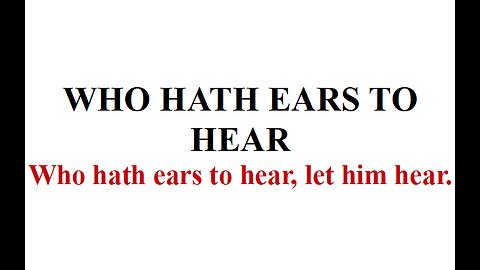 WHO HATH EARS TO HEAR