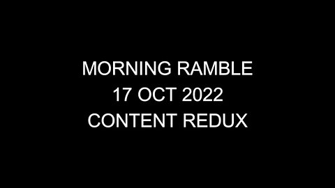 Morning Ramble - 20221017 - Content Redux