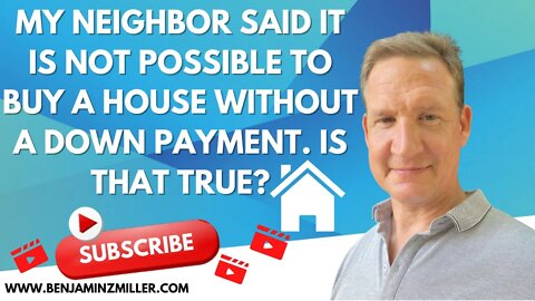 My neighbor said it is not possible to buy a house without a down payment. Is that true?