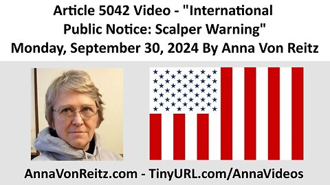 Article 5042 Video - International Public Notice: Scalper Warning By Anna Von Reitz