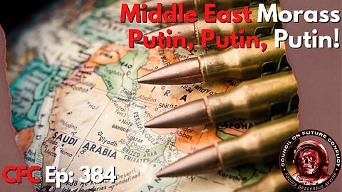 Council on Future Conflict Episode 384: Middle East Morass, Putin, Putin, Putin!