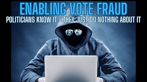 Enabling Vote Fraud - Politicians Know It- They Just Do Nothing About It -